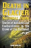 Death in Glacier National Park: Stories of Accidents and Foolhardiness in the Crown of the Continent