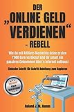 Der „online Geld verdienen”-Rebell: Wie du mit Affiliate-Marketing deine ersten 1000 Euro verdienst und dir smart ein passives Einkommen übers Internet aufbaust