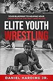 Elite Youth Wrestling: Your Blueprint to Helping Your Child Win on the Mat–And in Life (English Edition)
