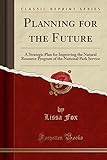 Planning for the Future: A Strategic Plan for Improving the Natural Resource Program of the National Park Service (Classic Reprint)