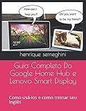 Guia Completo Do Google Home Hub e Lenovo Smart Display: como usa-los e como treinar seu Inglês com eles