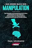 Das große Buch der Manipulation: Der Ratgeber mit Manipulationstechniken und NLP Wissen für Anfänger + inklusive Tipps zur Körpersprache, Mitarbeiterführung und mentale Stärke