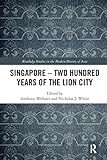 Singapore – Two Hundred Years of the Lion City (Routledge Studies in the Modern History of Asia)