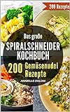 Das große Spiralschneider Kochbuch - 200 Gemüsenudel Rezepte: Mit schnellen & einfachen vegetarischen, veganen und Low Carb Nudel Rezepten