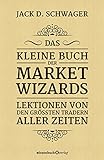 Das kleine Buch der Market Wizards: Lektionen von den größten Tradern aller Zeiten