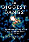 The Biggest Bangs: The Mystery of Gamma-Ray Bursts, the Most Violent Explosions in the Universe