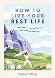 How to Live Your Best Life: Live a Life You Love and Find Joy and Fulfilment Every Day