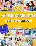 Aktionstabletts nach Montessori: Spielend lernen leicht gemacht mit abwechslungsreichen & vielfältigen Aktionstabletts zur Förderung der Feinmotorik, Kognition und Konzentration von Kindern