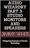 Audio Wizardry Part 3: Studio Monitors and Speakers: Mitigating Daemons of Studio Recording (English Edition)