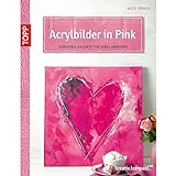 Acrylbilder in Pink: Lebendige Akzente für jedes Ambiente (kreativ.kompakt.)