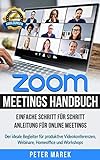 Zoom Meetings Handbuch: Einfache Schritt für Schritt Anleitung für Online Meetings. Der ideale Begleiter für produktive Videokonferenzen, Webinare, Homeoffice und Workshops. inkl. Abbildungen
