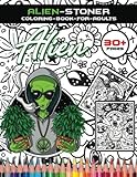 Alien Get High Stoner Coloring Book: Amazing Stoner Psychedelic Coloring Book For Adults, Fans With 30+ Images To Color, Relax And Have Fun