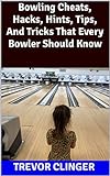 Bowling Cheats, Hacks, Hints, Tips, And Tricks That Every Bowler Should Know (English Edition)
