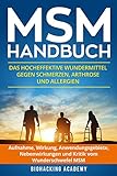 MSM Handbuch: Das hocheffektive Wundermittel gegen Schmerzen, Arthrose und Allergien. Aufnahme, Wirkung, Anwendungsgebiete, Nebenwirkungen und Kritik vom Wunderschwefel MSM.