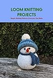 Loom Knitting Projects: Simple Knitting Patterns Everyone Can Make (English Edition)