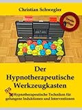 Der Hypnotherapeutische Werkzeugkasten: 50 Hypnotherapeutische Techniken für gelungene Induktionen und Interventionen: 55 Hypnotherapeutische Techniken für gelungene Induktionen und Interventionen