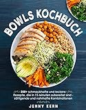 Bowls Kochbuch: 250+ schmackhafte und leckere Rezepte, die in 15 Minuten zubereitet sind für sättigende und nahrhafte Kombinationen