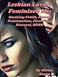 Lesbian Lovers Feminized Me: Smoking Fetish, Forced Feminization, First Time Bisexual, BDSM (English Edition)