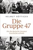 Die Gruppe 47: Als die deutsche Literatur Geschichte schrieb