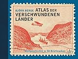 Atlas der verschwundenen Länder: Weltgeschichte in 50 Briefmarken