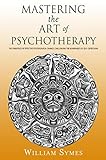 Mastering the Art of Psychotherapy: The Principles Of Effective Psychological Change, Challenging The Boundaries Of Self-Expression (English Edition)