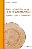 Anamneseerhebung in der Psychotherapie: Strukturierung - Interaktion - Therapieplanung