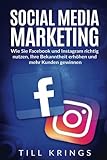 Social Media Marketing: Wie Sie Facebook und Instagram richtig nutzen, Ihre Bekanntheit erhöhen und mehr Kunden gewinnen.