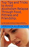 Top Tips and Tricks to Avoid Alcoholism Relapse Through Food, Fittness and Friendship.: To make the best choices,is to bring to ourselves the best life ... Direction Book 3) (English Edition)