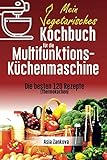Vegetarisches Kochbuch: Die 120 besten Rezepte für die Multifunktions – Küchenmaschine (Thermokochen)