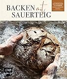 Backen mit Sauerteig: Wurzel-Brot, Emmer-Krustenbrot, Baguette, Bagels, Vinschgerl und mehr: Alle Grundlagen und 60 Rezepte für den perfekten Einstieg