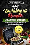 115 Kontaktgrill Rezepte - Das Kontaktgrill Kochbuch: Das Kontaktgrill Rezeptbuch für Fleisch, Gemüse & vegane Gerichte