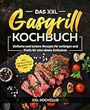 Das XXL Gasgrill Kochbuch : Einfache und leckere Rezepte für Anfänger und Profis für eine ideale Grillsaison inkl. Fleisch, Fisch, Beilagen und Dips