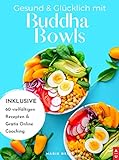 Gesund & Glücklich mit Buddha Bowls: Low Carb und gesund, ab in den Mund - das Buddha Bowl Kochbuch mit 60 leckeren Rezepten zum selber machen inkl. Nährwertangaben (+ Bonus: gratis Online Coaching)
