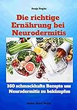 Die richtige Ernährung bei Neurodermitis: 160 leckere Kochrezepte für spürbar mehr Lebensqualität bei Neurodermitis