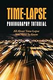 Time-Lapse Photography Tutorial: All About Time-Lapse You Need To Know (English Edition)
