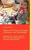 Tipps und Tricks zu Google-Produkten und Webdesign: Ratgeber mit praktischem Lexikon zu den gängigsten Begriffen im Internet