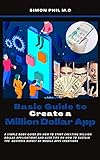 Basic Guide to Create a Million Dollar App: A Simple Book Guide on How to Start Creating Million Dollar Applications and Also Tips on How to Sustain the ... of Mobile Apps Creations (English Edition)