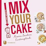 Mix Your Cake!: Mixen, Backen, Kuchenglück.