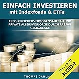 Einfach investieren mit Indexfonds und ETFs: Erfolgreicher Vermögensaufbau und private Altersvorsorge durch passive Geldanlage