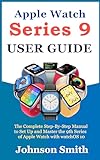 APPLE WATCH SERIES 9 USER GUIDE: The Complete Step-By-Step Manual to Set Up and Master the 9th Series of Apple Watch with watchOS 10 (English Edition)
