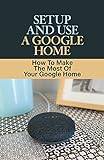 Setup And Use A Google Home: How To Make The Most Of Your Google Home: Smart Lights With Google Home (English Edition)