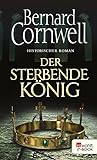 Der sterbende König: Historischer Roman (Die Uhtred-Saga 6)