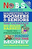 No B.S. Guide to Marketing to Leading Edge Boomers & Seniors: The Ultimate No Holds Barred Take No Prisoners Roadmap to the Money