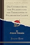 Die Untersuchung der Pflanzen-und der Thiergewebe in Polarisirtem Lichte (Classic Reprint)