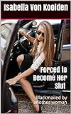 Forced to Become Her Slut (Lesbian, Blackmail, WS, Rim, Submission, Domination): Blackmailed by another woman (English Edition)