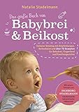 Das große Buch von Babybrei & Beikost: Sicherer Einstieg mit Empfehlungen, Beikostplan und über 70 Rezepten für Babybrei, Fingerfood und Familiengerichte (umfassende Ausgabe)