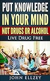 Put Knowledge In Your Mind Not Drugs Or Alcohol: Live Drug Free (How To Live Drug Free Book 1) (English Edition)