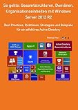 So gehts: Gesamtstrukturen, Domänen, Organisationseinheiten mit Windows Server 2012 R2: Best Practices, Richtlinien, Strategien und Beispiele für ein effektives Active Directory