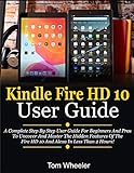 Kindle Fire HD 10 User Guide: A Complete Step By Step User Guide For Beginners And Pros To Uncover And Master The Hidden Features Of The Fire HD 10 And Alexa In Less Than 2 Hours! (English Edition)