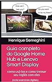 Guia completo do Google Home Hub e Lenovo Smart Display: como usá-los e como treinar seu Inglês (Portuguese Edition)